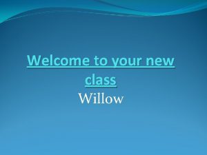 Welcome to your new class Willow Timetable 2013