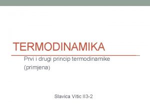 TERMODINAMIKA Prvi i drugi princip termodinamike primjena Slavica
