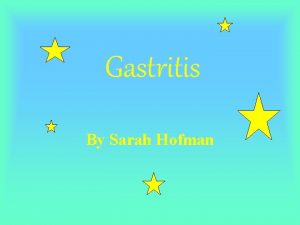 Gastritis By Sarah Hofman What is gastritis Gastritis