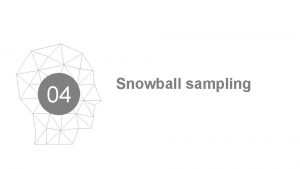 04 Snowball sampling Snowball Sampling Snowball sampling is