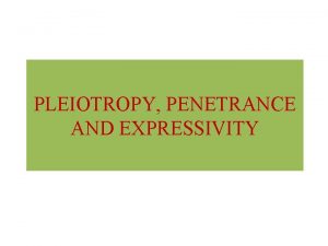 PLEIOTROPY PENETRANCE AND EXPRESSIVITY PLEIOTROPY Most of the