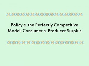 Policy the Perfectly Competitive Model Consumer Producer Surplus