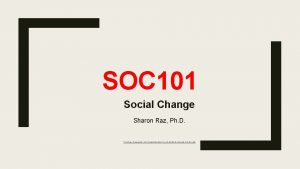 SOC 101 Social Change Sharon Raz Ph D