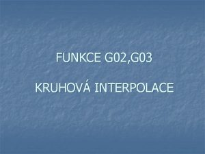 FUNKCE G 02 G 03 KRUHOV INTERPOLACE Dle