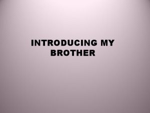 INTRODUCING MY BROTHER Introducing my brother I have