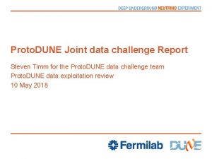 Proto DUNE Joint data challenge Report Steven Timm