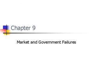 Chapter 9 Market and Government Failures Market Failures