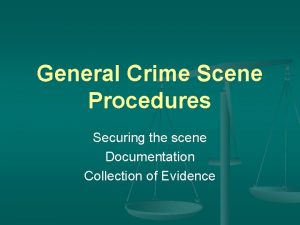 General Crime Scene Procedures Securing the scene Documentation