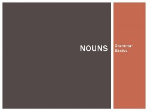 NOUNS Grammar Basics NOUNS Nouns are the names
