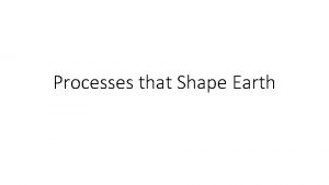 Processes that Shape Earth Geologic Processes that Shape
