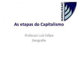 As etapas do Capitalismo Professor Luiz Felipe Geografia