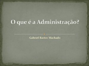O que a Administrao Gabriel Bastos Machado A