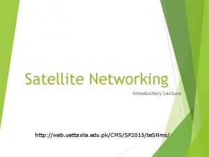 Satellite Networking Introductory Lecture http web uettaxila edu