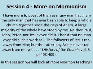 Session 4 More on Mormonism I have more