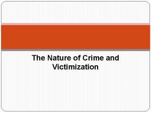The Nature of Crime and Victimization Crime is