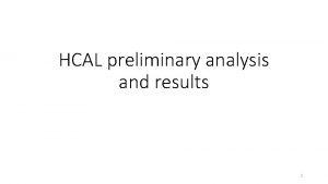 HCAL preliminary analysis and results 1 Outline Introduction