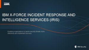 IBM XFORCE INCIDENT RESPONSE AND INTELLIGENCE SERVICES IRIS