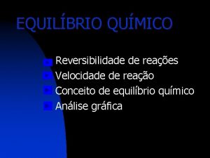 EQUILBRIO QUMICO Reversibilidade de reaes n Velocidade de