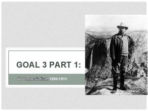 GOAL 3 PART 1 US Imperialism 1890 1915