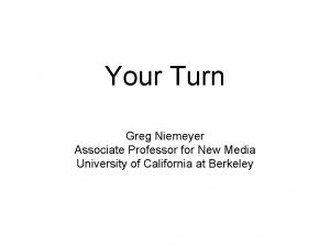 Your Turn Greg Niemeyer Associate Professor for New