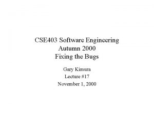 CSE 403 Software Engineering Autumn 2000 Fixing the