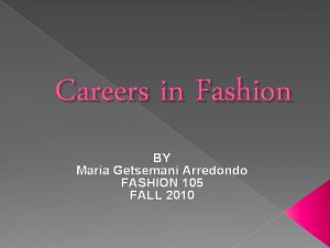 Careers in Fashion BY Maria Getsemani Arredondo FASHION