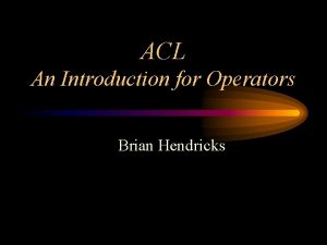 ACL An Introduction for Operators Brian Hendricks What