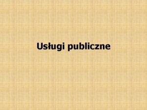 Usugi publiczne Definicje Usugi publiczne usugi wiadczone przez