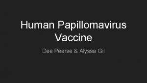 Human Papillomavirus Vaccine Dee Pearse Alyssa Gil What