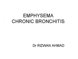 EMPHYSEMA CHRONIC BRONCHITIS Dr RIZWAN AHMAD BASED ON