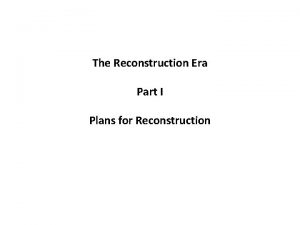 The Reconstruction Era Part I Plans for Reconstruction