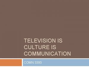 TELEVISION IS CULTURE IS COMMUNICATION COMN 3393 Agenda