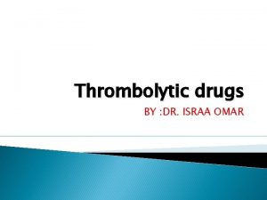 Thrombolytic drugs BY DR ISRAA OMAR FIBRINOLYSIS AND