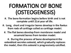 FORMATION OF BONE OSTEOGENESIS The bone formation begins