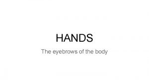 HANDS The eyebrows of the body Second only