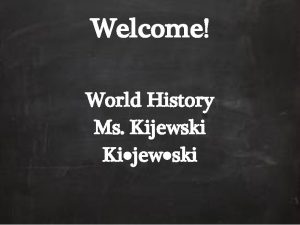 Welcome World History Ms Kijewski Ki jew ski
