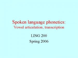 Spoken language phonetics Vowel articulation transcription LING 200