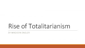 Rise of Totalitarianism BY MADISON ENGLER Totalitarianism n