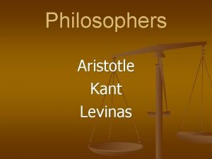 Philosophers Aristotle Kant Levinas Aristotle Teleological Ethics Aristotle