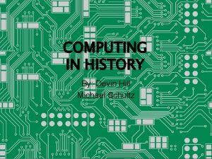 COMPUTING IN HISTORY By Devin Hill Michael Schultz