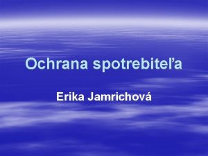 Ochrana spotrebitea Erika Jamrichov Vitajte na hodine obianskej