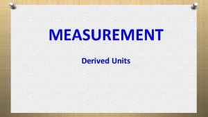 MEASUREMENT Derived Units Derived Units or Rates Calculating