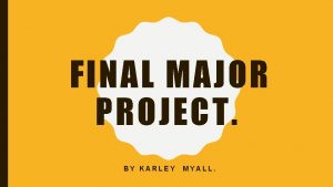 FINAL MAJOR PROJECT BY KARLEY MYALL IDEA ONE