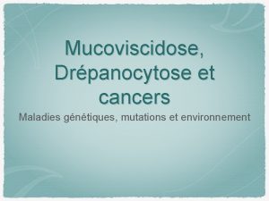 Mucoviscidose Drpanocytose et cancers Maladies gntiques mutations et