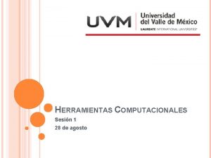 HERRAMIENTAS COMPUTACIONALES Sesin 1 28 de agosto PRESENTACIONES