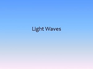 Light Waves Recap Light waves are mediumfrequency transverse