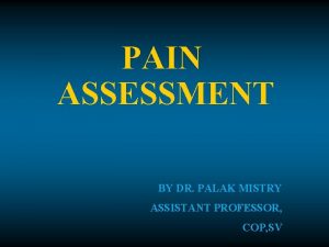 PAIN ASSESSMENT BY DR PALAK MISTRY ASSISTANT PROFESSOR