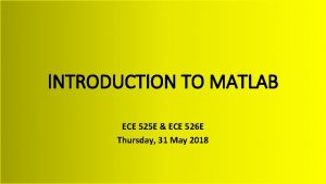 INTRODUCTION TO MATLAB ECE 525 E ECE 526