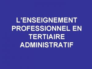 LENSEIGNEMENT PROFESSIONNEL EN TERTIAIRE ADMINISTRATIF Le Contexte Professionnel