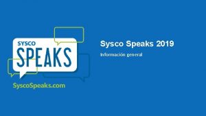 Sysco Speaks 2019 Informacin general Nuestro objetivo En